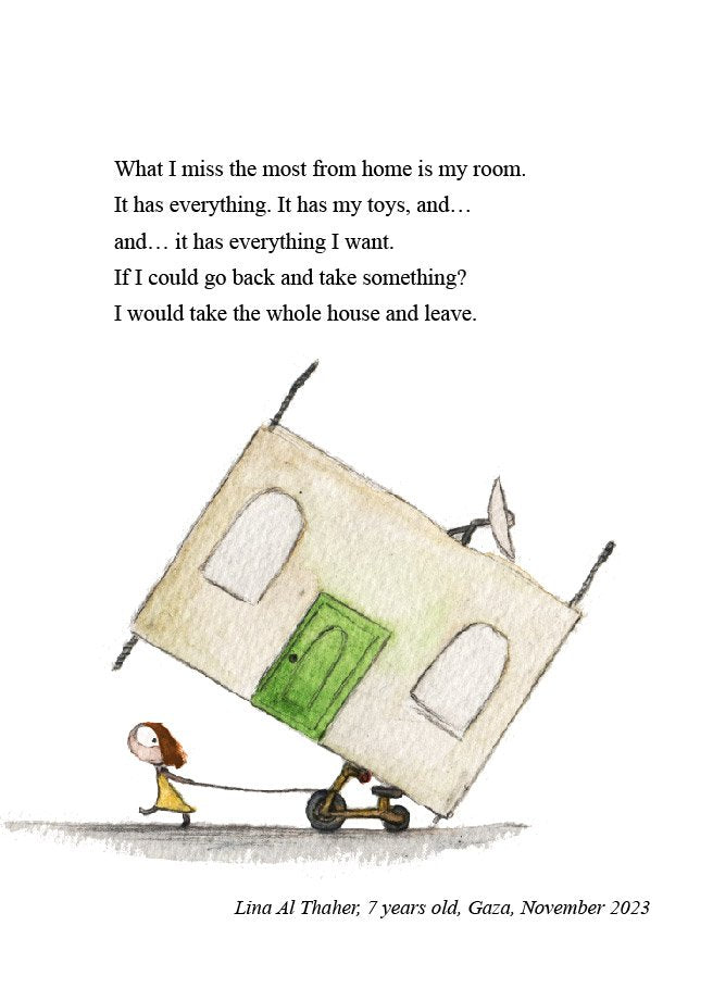 A page with the words of 7 year old Lina Al Thaher and an illustration of a child pulling a section of a home which towers over here balancing precariously on her small tricycle that she has attached to a string to tow behind her. Text includes “If I could go back and take something? I would take the whole house and leave.”